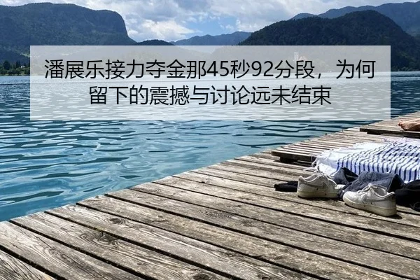潘展乐接力夺金那45秒92分段，为何留下的震撼与讨论远未结束