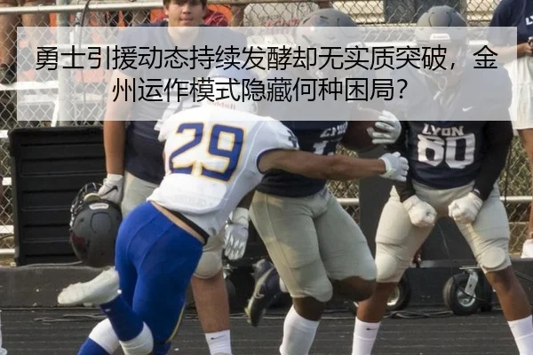 勇士引援动态持续发酵却无实质突破，金州运作模式隐藏何种困局？